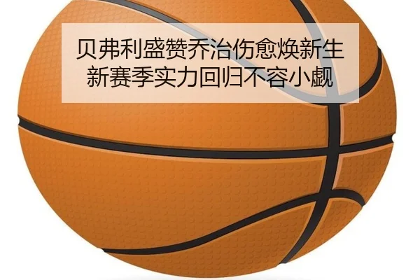 贝弗利盛赞乔治伤愈焕新生 新赛季实力回归不容小觑